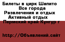 Билеты в цирк Шапито. - Все города Развлечения и отдых » Активный отдых   . Пермский край,Кунгур г.